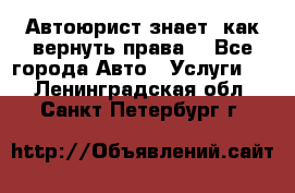 Автоюрист знает, как вернуть права. - Все города Авто » Услуги   . Ленинградская обл.,Санкт-Петербург г.